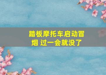 踏板摩托车启动冒烟 过一会就没了